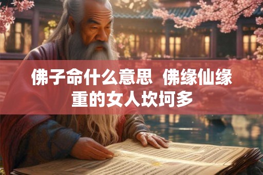 佛子命什么意思  佛缘仙缘重的女人坎坷多
