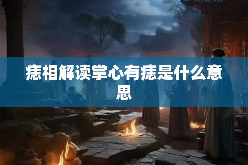 痣相解读掌心有痣是什么意思