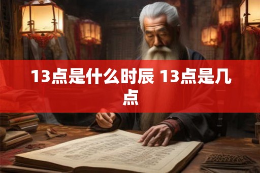 13点是什么时辰 13点是几点