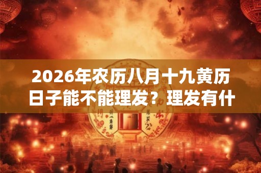 2026年农历八月十九黄历日子能不能理发？理发有什么传统意义？