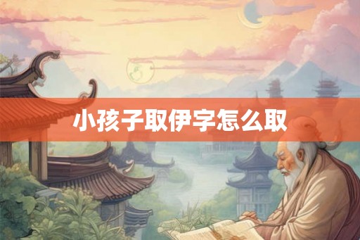 小孩子取伊字怎么取