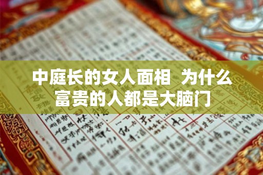 中庭长的女人面相  为什么富贵的人都是大脑门