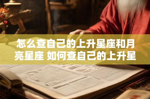 怎么查自己的上升星座和月亮星座 如何查自己的上升星座和月亮星座