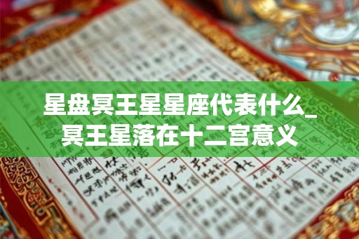 星盘冥王星星座代表什么_冥王星落在十二宫意义 星盘冥王星星座代表什么_冥王星落在十二宫意义