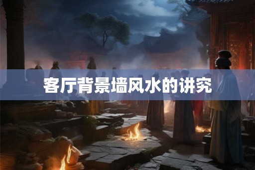 客厅背景墙风水的讲究