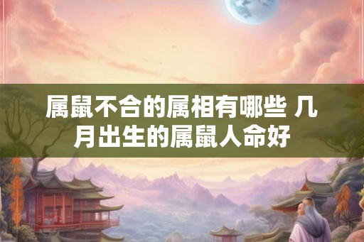 属鼠不合的属相有哪些 几月出生的属鼠人命好