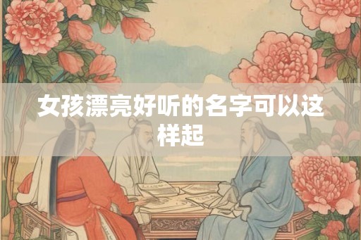女孩漂亮好听的名字可以这样起