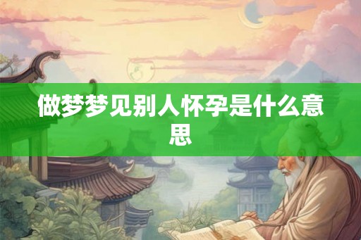 做梦梦见别人怀孕是什么意思