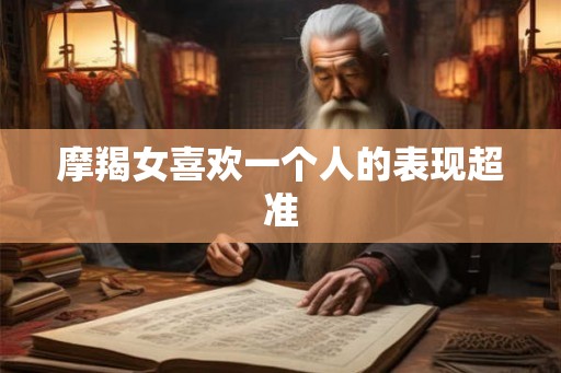 摩羯女喜欢一个人的表现超准