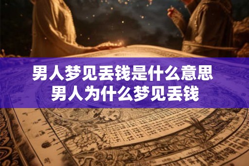 男人梦见丢钱是什么意思 男人为什么梦见丢钱