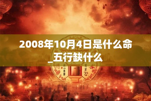 2008年10月4日是什么命_五行缺什么