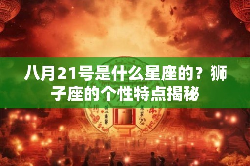 八月21号是什么星座的？狮子座的个性特点揭秘