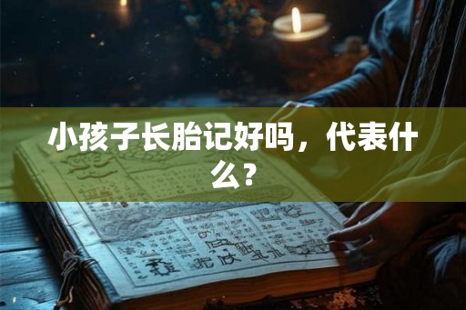 小孩子长胎记好吗，代表什么？