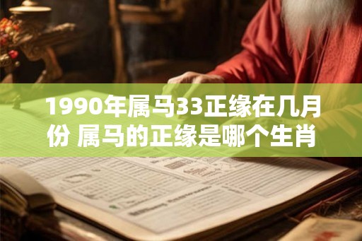 1990年属马33正缘在几月份 属马的正缘是哪个生肖 1990年属马33正缘在几月份 属马的正缘是哪个生肖