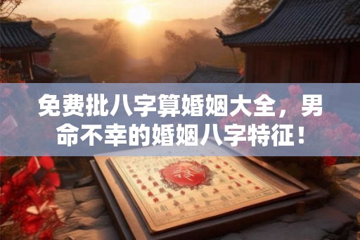 免费批八字算婚姻大全,男命不幸的婚姻八字特征! 免费批八字算婚姻大全,男命不幸的婚姻八字特征!