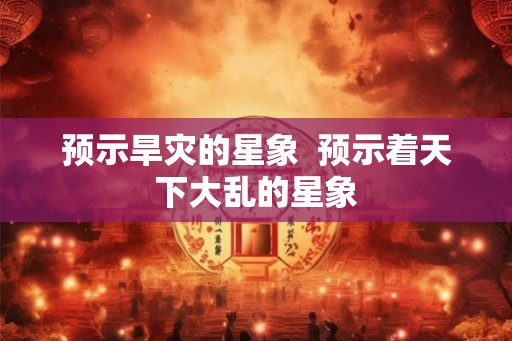 预示旱灾的星象  预示着天下大乱的星象