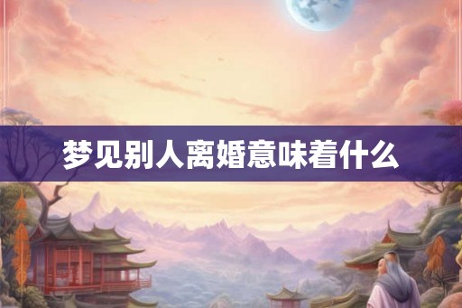 梦见别人离婚意味着什么