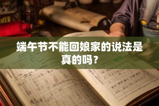 端午节不能回娘家的说法是真的吗？