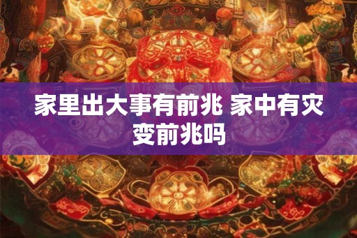 家里出大事有前兆 家中有灾变前兆吗