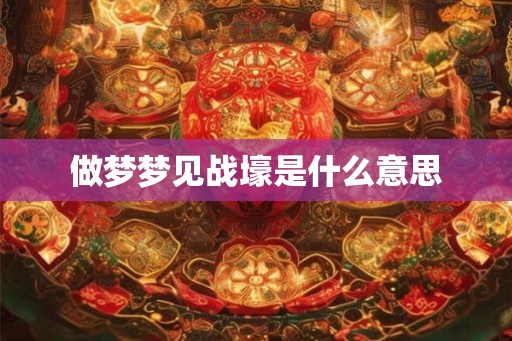 做梦梦见战壕是什么意思