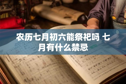 农历七月初六能祭祀吗 七月有什么禁忌