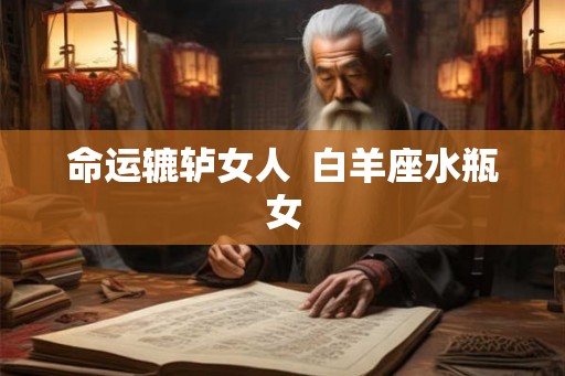 命运辘轳女人  白羊座水瓶女