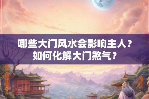 哪些大门风水会影响主人？如何化解大门煞气？