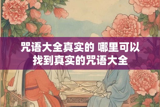 咒语大全真实的 哪里可以找到真实的咒语大全