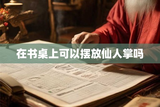 在书桌上可以摆放仙人掌吗
