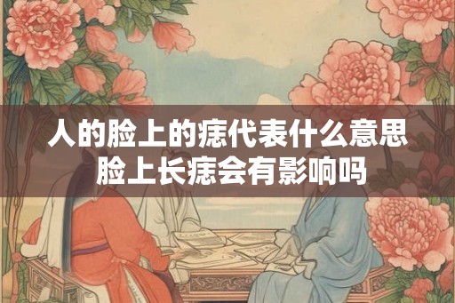 人的脸上的痣代表什么意思 脸上长痣会有影响吗