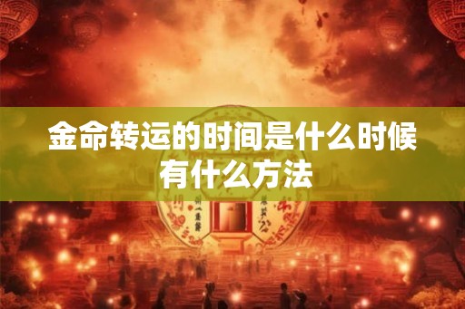 金命转运的时间是什么时候 有什么方法