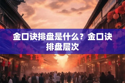 金口诀排盘是什么？金口诀排盘层次