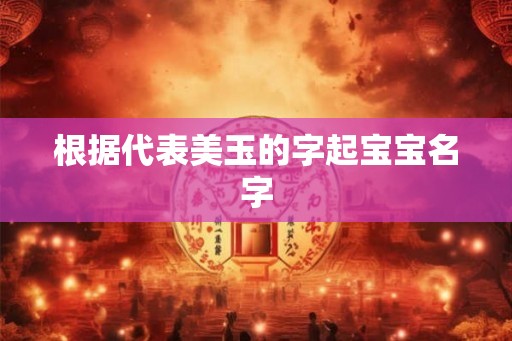 根据代表美玉的字起宝宝名字 根据代表美玉的字起宝宝名字