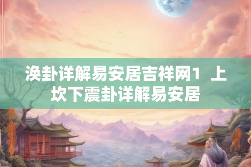 涣卦详解易安居吉祥网1  上坎下震卦详解易安居