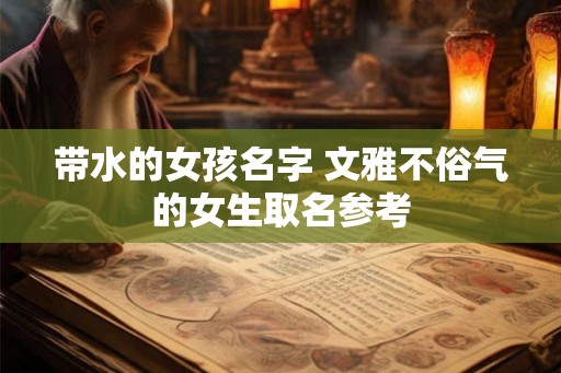 带水的女孩名字 文雅不俗气的女生取名参考 带水的女孩名字 文雅不俗气的女生取名参考
