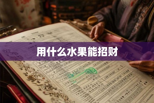 用什么水果能招财 用什么水果能招财