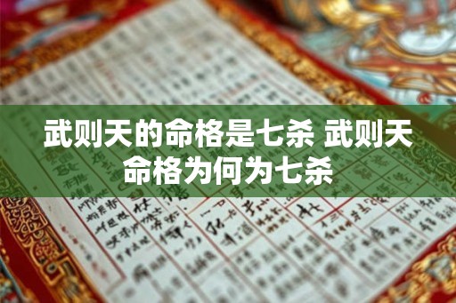 武则天的命格是七杀 武则天命格为何为七杀