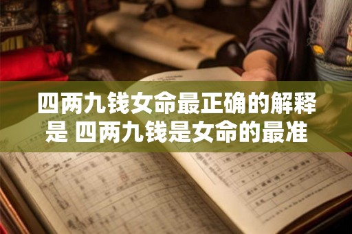 四两九钱女命最正确的解释是 四两九钱是女命的最准解释