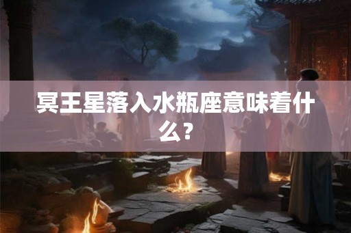 冥王星落入水瓶座意味着什么？