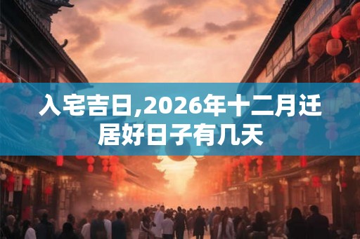 入宅吉日,2026年十二月迁居好日子有几天