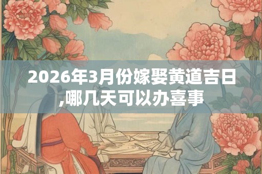 2026年3月份嫁娶黄道吉日,哪几天可以办喜事