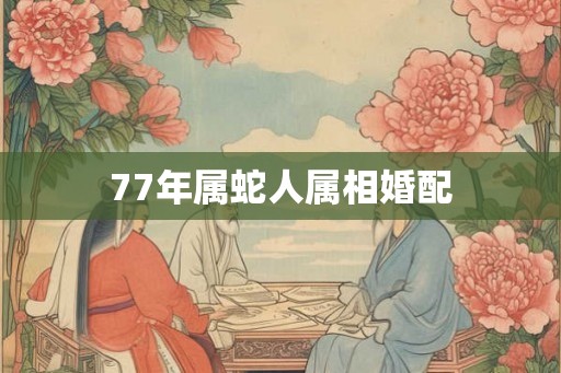 77年属蛇人属相婚配
