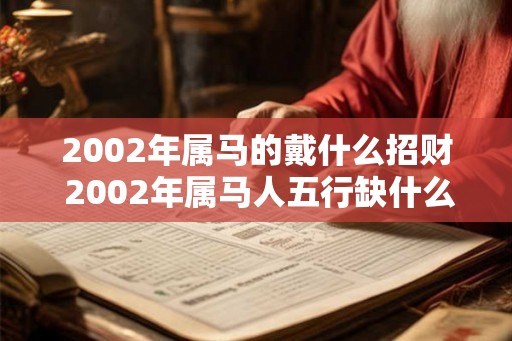 2002年属马的戴什么招财 2002年属马人五行缺什么
