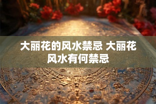大丽花的风水禁忌 大丽花风水有何禁忌