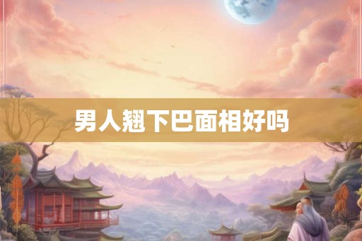 男人翘下巴面相好吗