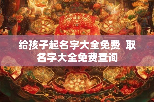 给孩子起名字大全免费  取名字大全免费查询