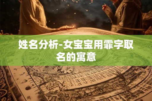 姓名分析-女宝宝用霏字取名的寓意