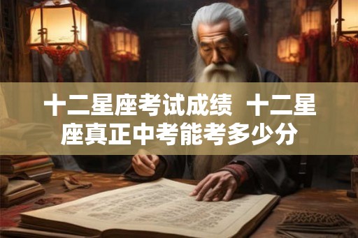 十二星座考试成绩  十二星座真正中考能考多少分