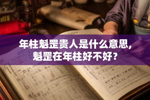 年柱魁罡贵人是什么意思,魁罡在年柱好不好？