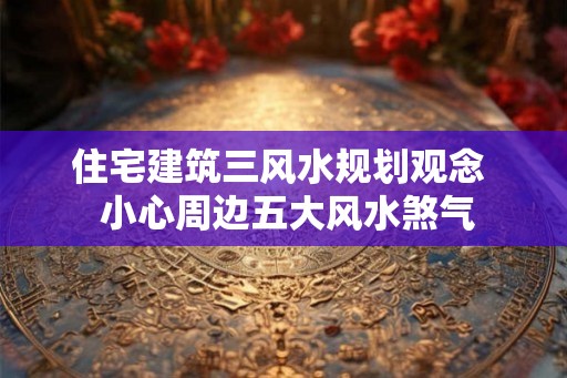 住宅建筑三风水规划观念  小心周边五大风水煞气